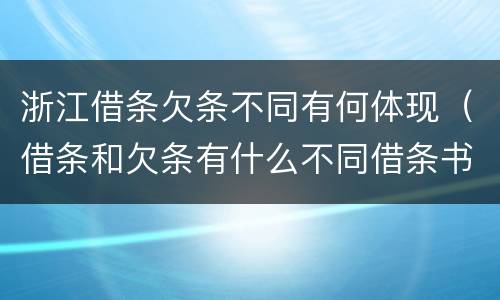 浙江借条欠条不同有何体现（借条和欠条有什么不同借条书写）
