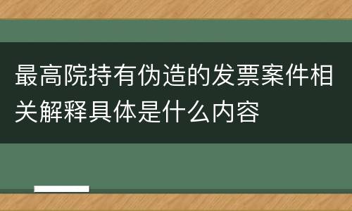 最高院持有伪造的发票案件相关解释具体是什么内容