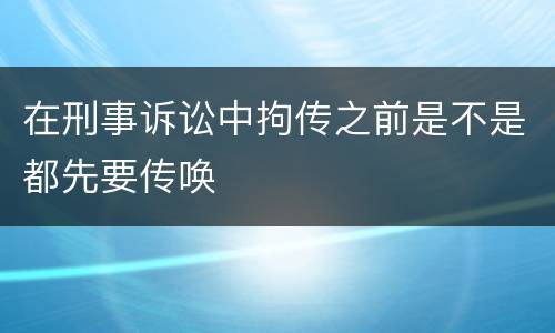 在刑事诉讼中拘传之前是不是都先要传唤