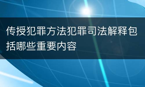 传授犯罪方法犯罪司法解释包括哪些重要内容