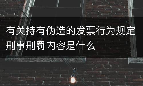 有关持有伪造的发票行为规定刑事刑罚内容是什么