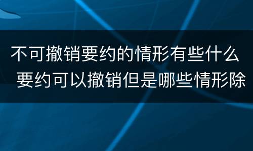 不可撤销要约的情形有些什么 要约可以撤销但是哪些情形除外
