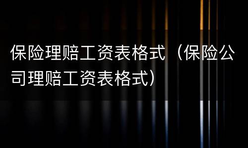 保险理赔工资表格式（保险公司理赔工资表格式）