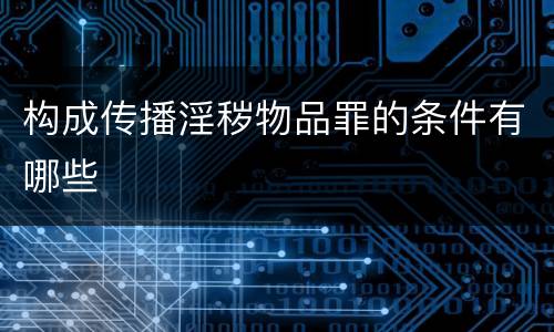 构成传播淫秽物品罪的条件有哪些