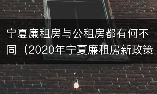 宁夏廉租房与公租房都有何不同（2020年宁夏廉租房新政策）