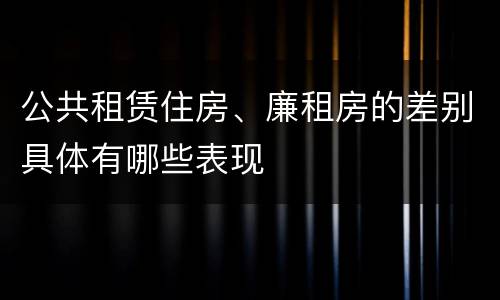 公共租赁住房、廉租房的差别具体有哪些表现