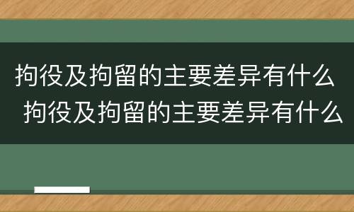 拘役及拘留的主要差异有什么 拘役及拘留的主要差异有什么要求