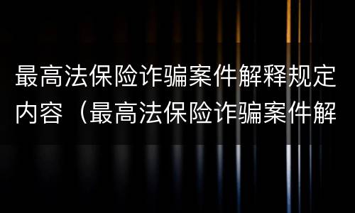 最高法保险诈骗案件解释规定内容（最高法保险诈骗案件解释规定内容是）