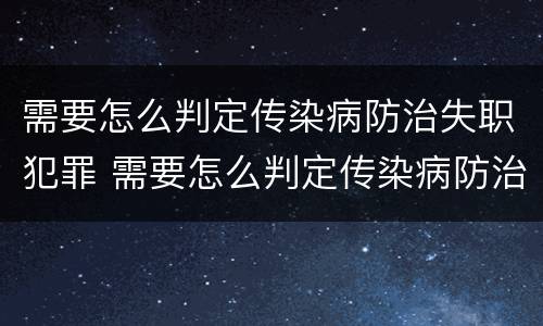 需要怎么判定传染病防治失职犯罪 需要怎么判定传染病防治失职犯罪的方法