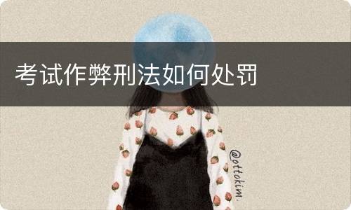 考试作弊刑法如何处罚