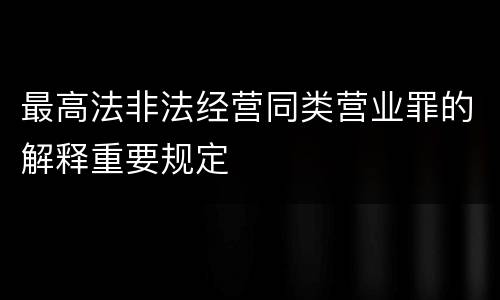 最高法非法经营同类营业罪的解释重要规定