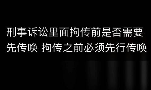 刑事诉讼里面拘传前是否需要先传唤 拘传之前必须先行传唤