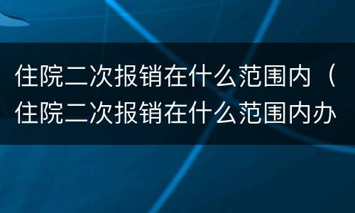 住院二次报销在什么范围内（住院二次报销在什么范围内办理）