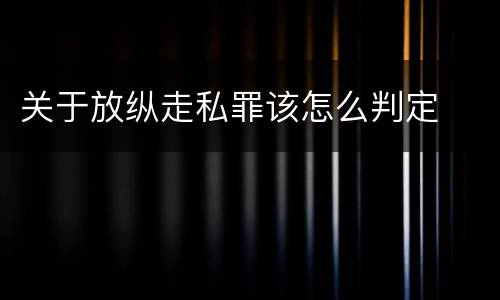 关于放纵走私罪该怎么判定