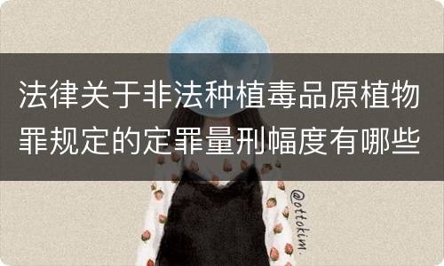 法律关于非法种植毒品原植物罪规定的定罪量刑幅度有哪些
