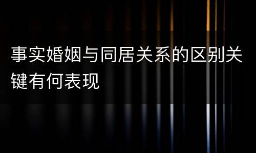 事实婚姻与同居关系的区别关键有何表现