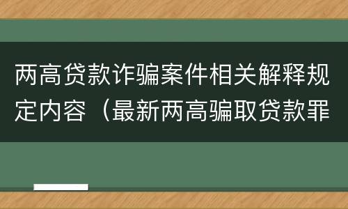 两高贷款诈骗案件相关解释规定内容（最新两高骗取贷款罪解释）
