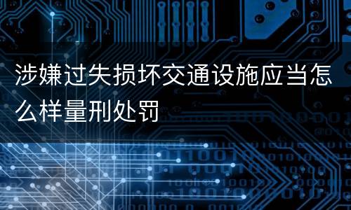 涉嫌过失损坏交通设施应当怎么样量刑处罚