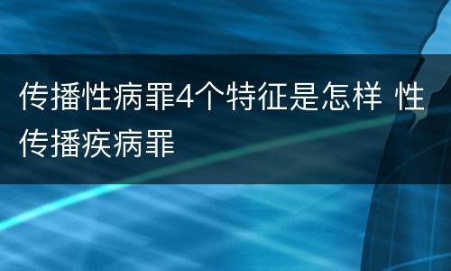 传播性病罪4个特征是怎样 性传播疾病罪