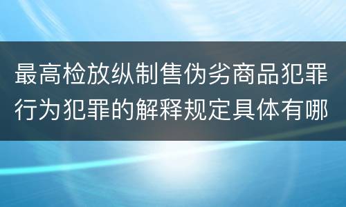 最高检放纵制售伪劣商品犯罪行为犯罪的解释规定具体有哪些
