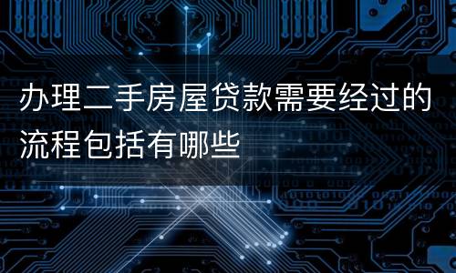办理二手房屋贷款需要经过的流程包括有哪些