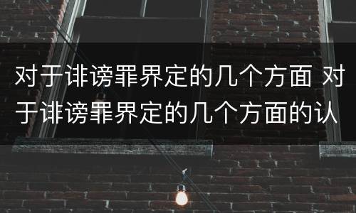 对于诽谤罪界定的几个方面 对于诽谤罪界定的几个方面的认定