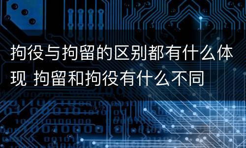 拘役与拘留的区别都有什么体现 拘留和拘役有什么不同