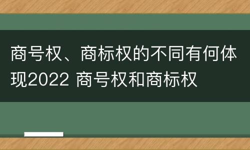 商号权、商标权的不同有何体现2022 商号权和商标权