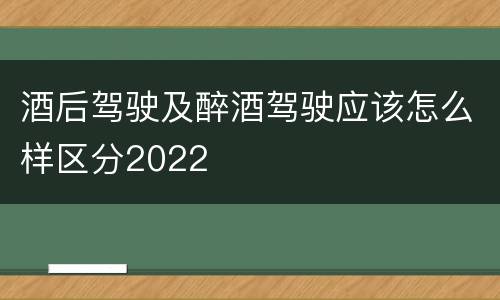 酒后驾驶及醉酒驾驶应该怎么样区分2022