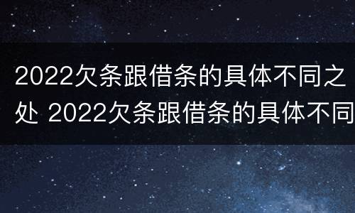2022欠条跟借条的具体不同之处 2022欠条跟借条的具体不同之处怎么写