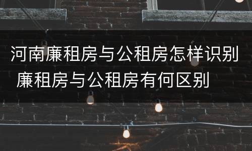 河南廉租房与公租房怎样识别 廉租房与公租房有何区别