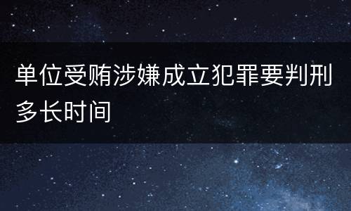 单位受贿涉嫌成立犯罪要判刑多长时间
