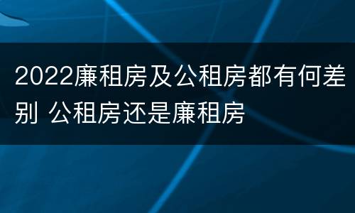 2022廉租房及公租房都有何差别 公租房还是廉租房