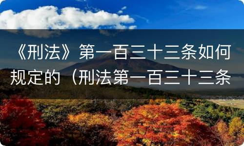 《刑法》第一百三十三条如何规定的（刑法第一百三十三条之一司法解释）