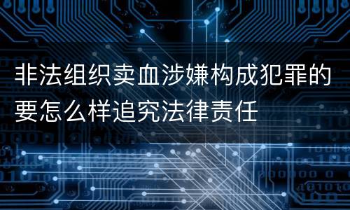 非法组织卖血涉嫌构成犯罪的要怎么样追究法律责任
