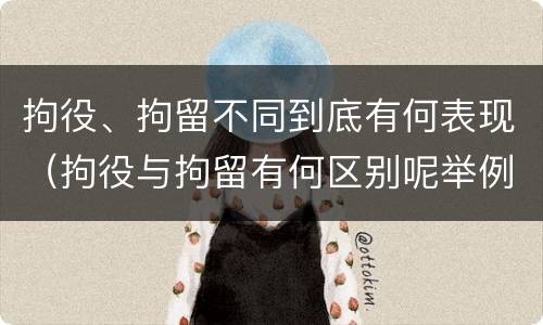 拘役、拘留不同到底有何表现（拘役与拘留有何区别呢举例说明）