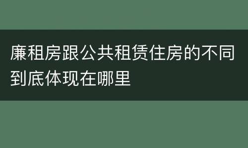 廉租房跟公共租赁住房的不同到底体现在哪里