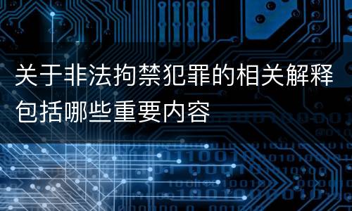 关于非法拘禁犯罪的相关解释包括哪些重要内容