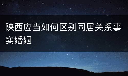 陕西应当如何区别同居关系事实婚姻