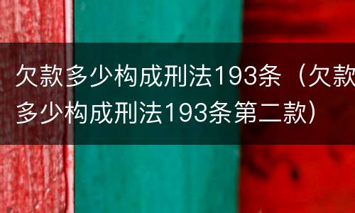 欠款多少构成刑法193条（欠款多少构成刑法193条第二款）