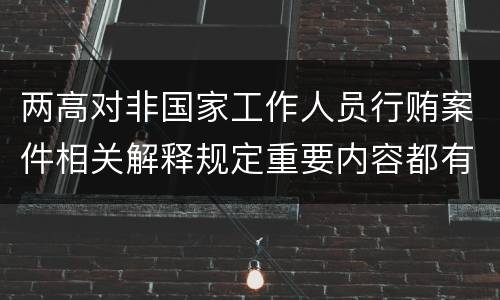 两高对非国家工作人员行贿案件相关解释规定重要内容都有哪些