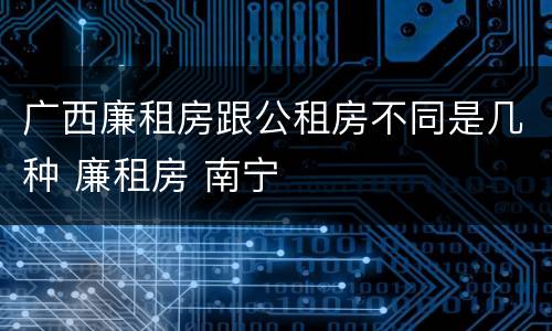 广西廉租房跟公租房不同是几种 廉租房 南宁