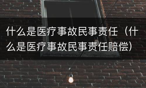 什么是医疗事故民事责任（什么是医疗事故民事责任赔偿）