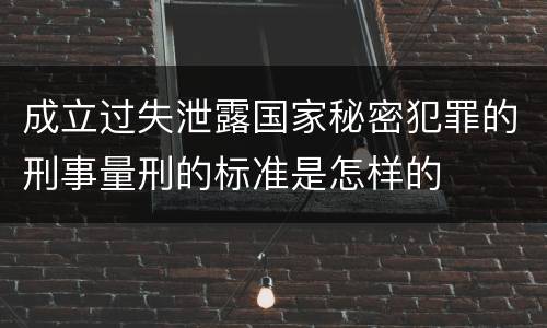 成立过失泄露国家秘密犯罪的刑事量刑的标准是怎样的