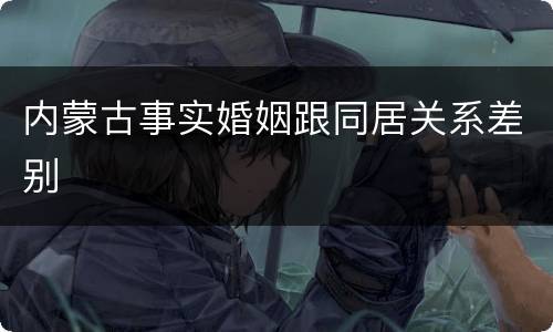 内蒙古事实婚姻跟同居关系差别
