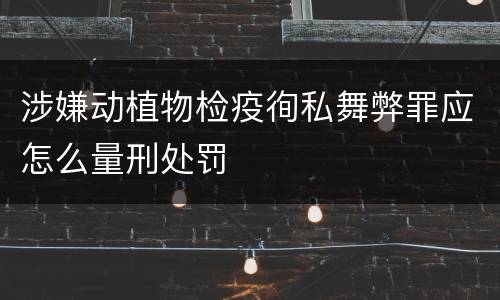 涉嫌动植物检疫徇私舞弊罪应怎么量刑处罚