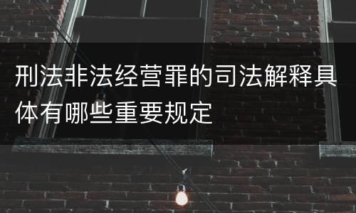 刑法非法经营罪的司法解释具体有哪些重要规定