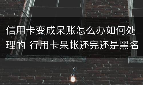 信用卡变成呆账怎么办如何处理的 行用卡呆帐还完还是黑名单吗