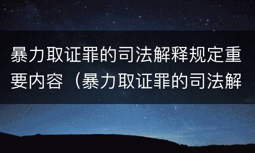 暴力取证罪的司法解释规定重要内容（暴力取证罪的司法解释规定重要内容包括）