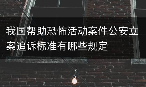 我国帮助恐怖活动案件公安立案追诉标准有哪些规定